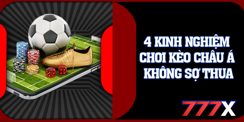 4 Kinh Nghiệm Chơi Kèo Châu Á Không Sợ Thua