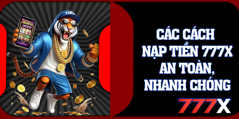 Các Cách Nạp Tiền 777x An Toàn, Nhanh Chóng