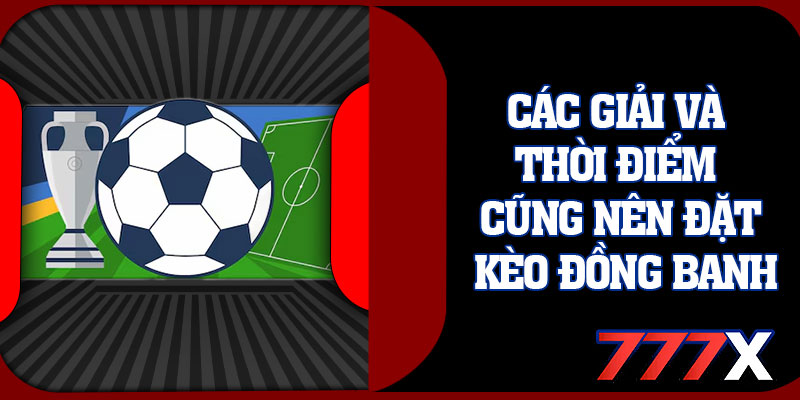 Các Giải Và Thời Điểm Cũng Nên Đặt Kèo Đồng Banh