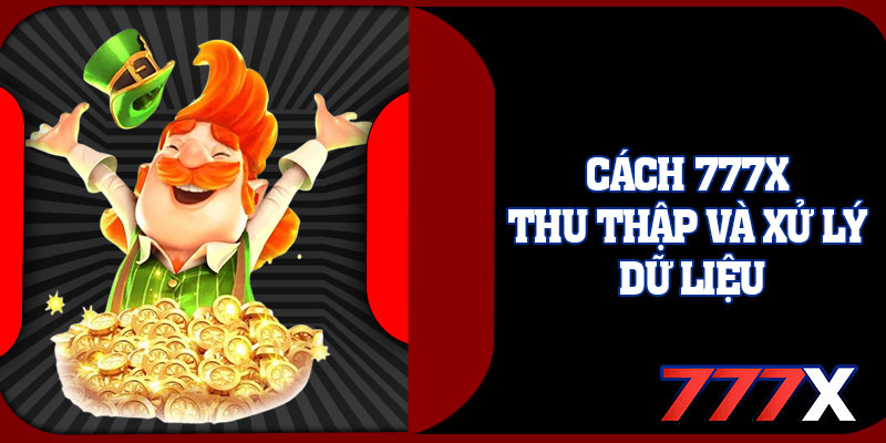 Cách 777x Thu Thập Và Xử Lý Dữ Liệu