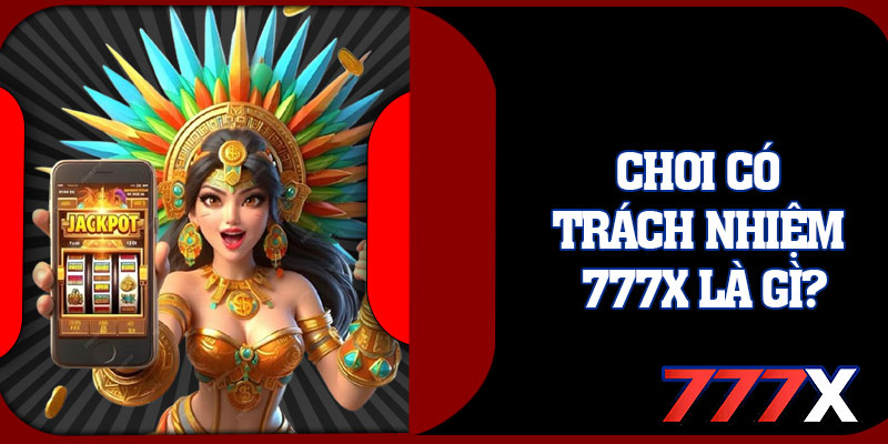 Chơi Có Trách Nhiệm 777x Là Gì?