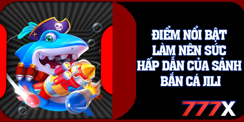 Điểm Nổi Bật Làm Nên Sức Hấp Dẫn Của Sảnh Bắn Cá JILI