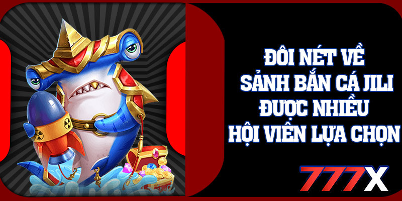 Đôi Nét Về Sảnh Bắn Cá JILI Được Nhiều Hội Viên Lựa Chọn