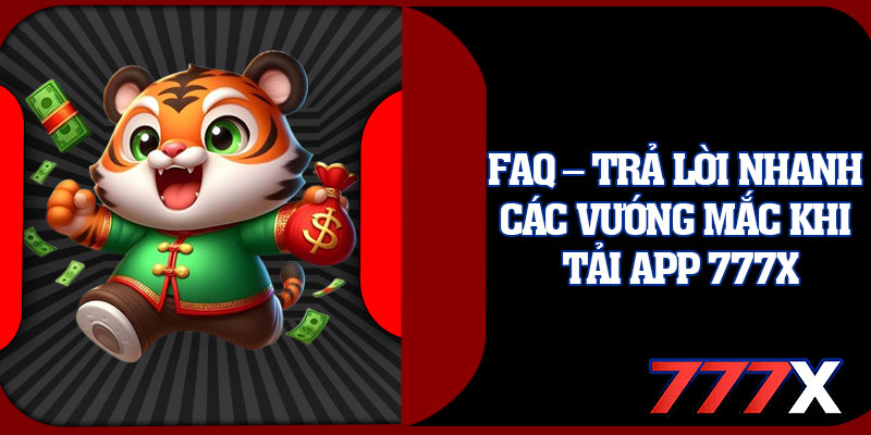 FAQ – Trả Lời Nhanh Các Vướng Mắc Khi Tải App 777x