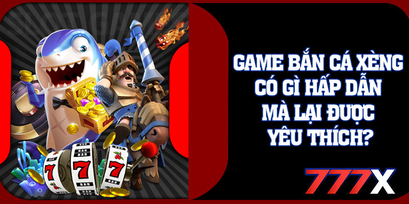Game Bắn Cá Xèng Có Gì Hấp Dẫn Mà Lại Được Yêu Thích?
