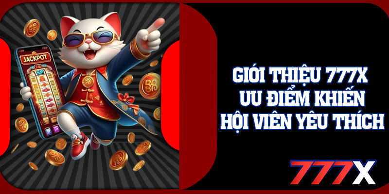 Giới Thiệu 777x Ưu Điểm Khiến Hội Viên Yêu Thích