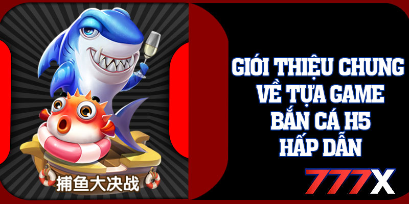 Giới Thiệu Chung Về Tựa Game Bắn Cá H5 Hấp Dẫn