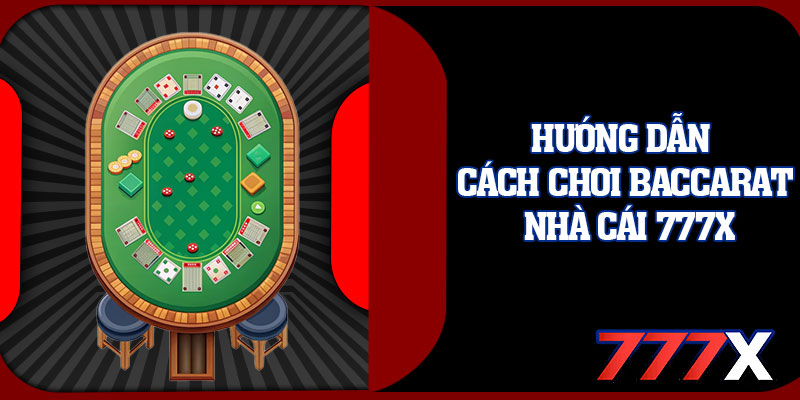 Hướng Dẫn Cách Chơi Baccarat Nhà Cái 777x