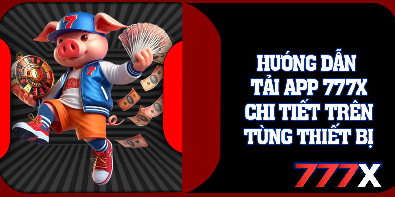 Hướng Dẫn Tải App 777x Chi Tiết Trên Từng Thiết Bị