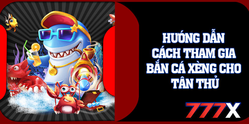 Hướng Dẫn Cách Tham Gia Bắn Cá Xèng Cho Tân Thủ
