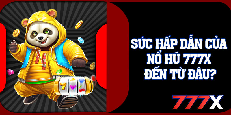 Sức Hấp Dẫn Của Nổ Hũ 777x Đến Từ Đâu?
