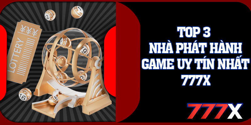 Top 3 Nhà Phát Hành Game Uy Tín Nhất 777x