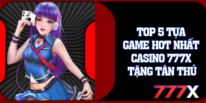 Top 5 Tựa Game Hot Nhất Casino 777x Tặng Tân Thủ
