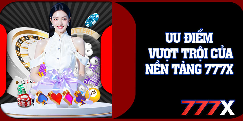 Ưu Điểm Vượt Trội Của Nền Tảng 777X